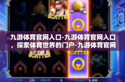 九游体育官网入口-九游体育官网入口，探索体育世界的门户-九游体育官网入口