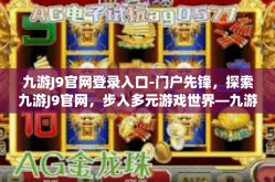 九游J9官网登录入口-门户先锋，探索九游J9官网，步入多元游戏世界—九游J9官网登录入口介绍与体验指南-九游J9官网登录入口