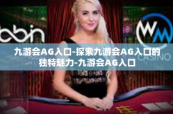 九游会AG入口-探索九游会AG入口的独特魅力-九游会AG入口