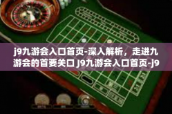 j9九游会入口首页-深入解析，走进九游会的首要关口 J9九游会入口首页-j9九游会入口首页