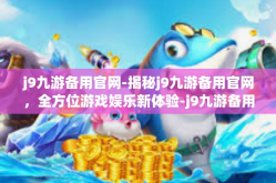 j9九游备用官网-揭秘j9九游备用官网，全方位游戏娱乐新体验-j9九游备用官网