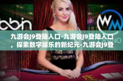 九游会J9登陆入口-九游会J9登陆入口，探索数字娱乐的新纪元-九游会J9登陆入口