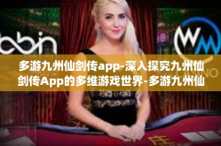 多游九州仙剑传app-深入探究九州仙剑传App的多维游戏世界-多游九州仙剑传app