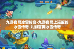 九游官网冰雪传奇-九游官网上璀璨的冰雪传奇-九游官网冰雪传奇