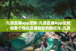 九游直播app定制-九游直播App定制，探索个性化直播体验的新纪元-九游直播app定制