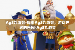 Ag8九游会-探索Ag8九游会，游戏世界的乐园-Ag8九游会