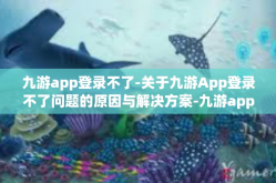 九游app登录不了-关于九游App登录不了问题的原因与解决方案-九游app登录不了