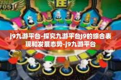 j9九游平台-探究九游平台J9的综合表现和发展态势-j9九游平台