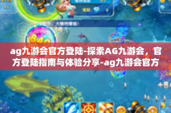 ag九游会官方登陆-探索AG九游会，官方登陆指南与体验分享-ag九游会官方登陆