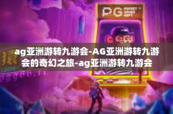 ag亚洲游转九游会-AG亚洲游转九游会的奇幻之旅-ag亚洲游转九游会