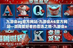 九游会ag官方网站-九游会AG官方网站—游戏爱好者的首选之地-九游会ag官方网站