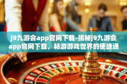 j9九游会app官网下载-揭秘j9九游会app官网下载，畅游游戏世界的便捷通道-j9九游会app官网下载