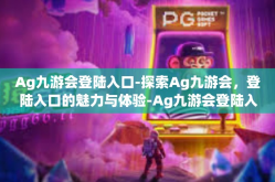 Ag九游会登陆入口-探索Ag九游会，登陆入口的魅力与体验-Ag九游会登陆入口