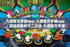九游官方手游app-九游官方手游app，游戏玩家的不二之选-九游官方手游app