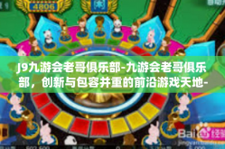J9九游会老哥俱乐部-九游会老哥俱乐部，创新与包容并重的前沿游戏天地-J9九游会老哥俱乐部