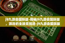 j9九游会国际版-揭秘J9九游会国际版，游戏的全球竞技场-j9九游会国际版