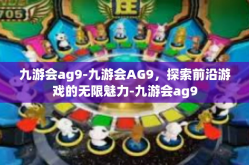 九游会ag9-九游会AG9，探索前沿游戏的无限魅力-九游会ag9
