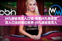 j9九游会首页入口试-探索j9九游会首页入口试的奇幻世界-j9九游会首页入口试