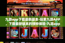 九游app下载最新版本-探索九游APP，下载最新版本的独特体验-九游app下载最新版本