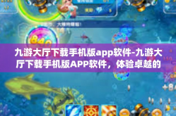 九游大厅下载手机版app软件-九游大厅下载手机版APP软件，体验卓越的游戏世界-九游大厅下载手机版app软件