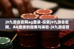 j9九游会官网ag登录-探索j9九游会官网，AG登录的指南与体验-j9九游会官网ag登录