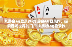 九游会ag登录j9-九游会AG登录J9，探索游戏世界的门户-九游会ag登录j9