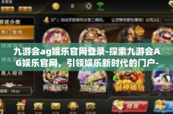 九游会ag娱乐官网登录-探索九游会AG娱乐官网，引领娱乐新时代的门户-九游会ag娱乐官网登录