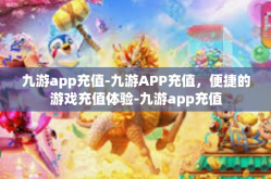 九游app充值-九游APP充值，便捷的游戏充值体验-九游app充值