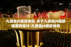 九游会J9提款快吗-关于九游会J9提款速度的探讨-九游会J9提款快吗