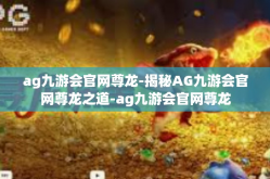 ag九游会官网尊龙-揭秘AG九游会官网尊龙之道-ag九游会官网尊龙