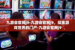 九游会官网j9-九游会官网J9，探索游戏世界的门户-九游会官网j9