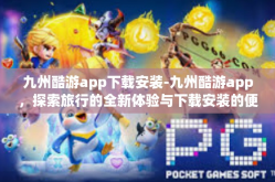 九州酷游app下载安装-九州酷游app，探索旅行的全新体验与下载安装的便捷之旅-九州酷游app下载安装