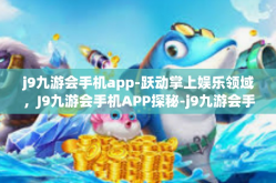 j9九游会手机app-跃动掌上娱乐领域，J9九游会手机APP探秘-j9九游会手机app