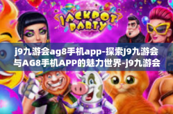j9九游会ag8手机app-探索J9九游会与AG8手机APP的魅力世界-j9九游会ag8手机app