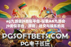 ag九游会j9类似平台-探索AG九游会J9类似平台，游戏、社交与娱乐的完美结合-ag九游会j9类似平台