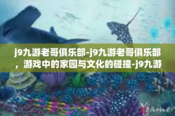j9九游老哥俱乐部-j9九游老哥俱乐部，游戏中的家园与文化的碰撞-j9九游老哥俱乐部