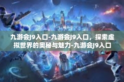 九游会J9入口-九游会J9入口，探索虚拟世界的奥秘与魅力-九游会J9入口