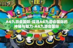 AG九游会国际-探寻AG九游会国际的神秘与魅力-AG九游会国际