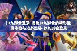 j9九游会登录-揭秘J9九游会的精彩登录体验与诸多奥秘-j9九游会登录