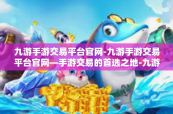 九游手游交易平台官网-九游手游交易平台官网—手游交易的首选之地-九游手游交易平台官网