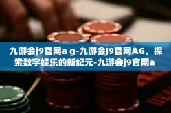 九游会j9官网a g-九游会J9官网AG，探索数字娱乐的新纪元-九游会j9官网a g