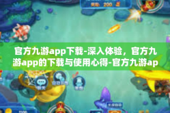 官方九游app下载-深入体验，官方九游app的下载与使用心得-官方九游app下载