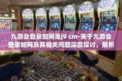 九游会登录加网是j9 cm-关于九游会登录加网及其相关问题深度探讨，解析与策略探究-九游会登录加网是j9 cm