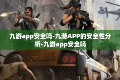 九游app安全吗-九游APP的安全性分析-九游app安全吗