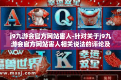 j9九游会官方网站害人-针对关于j9九游会官方网站害人相关说法的评论及初步研究观点分析，反对立场和支持观点的合理性辩论结合近期我所发现的公开资讯和个人对此展开的实际探讨-j9九游会官方网站害人