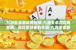 九游安卓游戏网官网-九游安卓游戏网官网，游戏爱好者的乐园-九游安卓游戏网官网