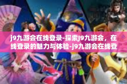 j9九游会在线登录-探索J9九游会，在线登录的魅力与体验-j9九游会在线登录