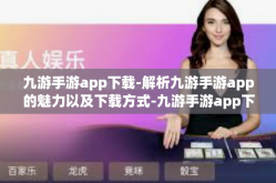 九游手游app下载-解析九游手游app的魅力以及下载方式-九游手游app下载
