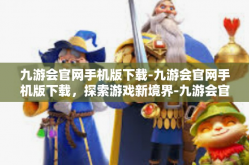 九游会官网手机版下载-九游会官网手机版下载，探索游戏新境界-九游会官网手机版下载