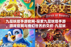 九层妖塔手游官网-探索九层妖塔手游，游戏官网与奇幻世界的交织-九层妖塔手游官网